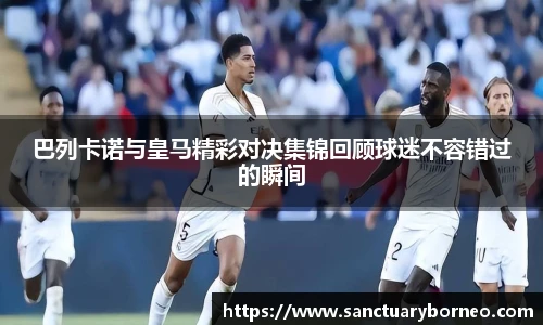 巴列卡诺与皇马精彩对决集锦回顾球迷不容错过的瞬间