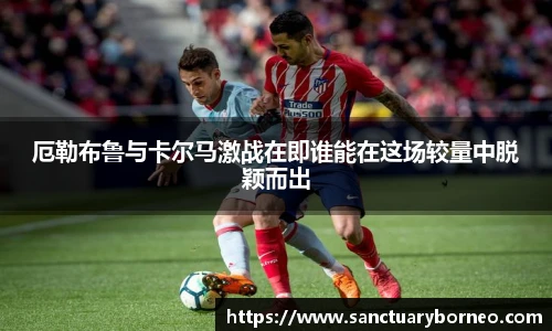 厄勒布鲁与卡尔马激战在即谁能在这场较量中脱颖而出